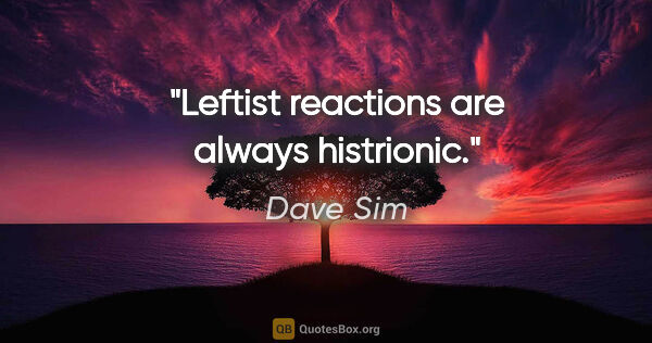 Dave Sim quote: "Leftist reactions are always histrionic."