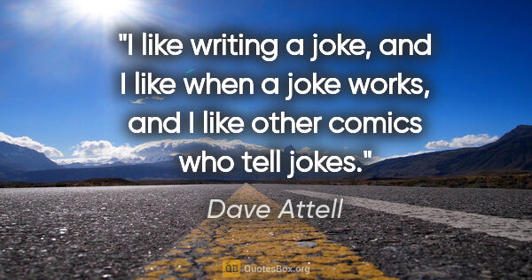 Dave Attell quote: "I like writing a joke, and I like when a joke works, and I..."