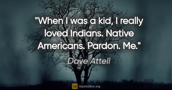 Dave Attell quote: "When I was a kid, I really loved Indians. Native Americans...."