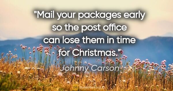 Johnny Carson quote: "Mail your packages early so the post office can lose them in..."