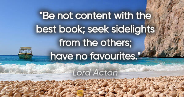 Lord Acton quote: "Be not content with the best book; seek sidelights from the..."