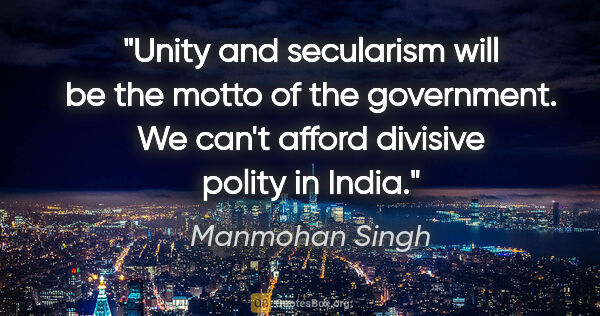 Manmohan Singh quote: "Unity and secularism will be the motto of the government. We..."