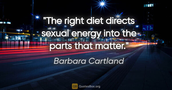 Barbara Cartland quote: "The right diet directs sexual energy into the parts that matter."