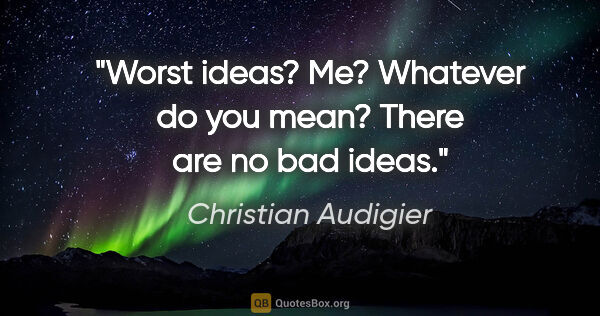 Christian Audigier quote: "Worst ideas? Me? Whatever do you mean? There are no bad ideas."