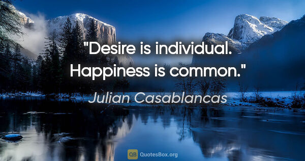 Julian Casablancas quote: "Desire is individual. Happiness is common."