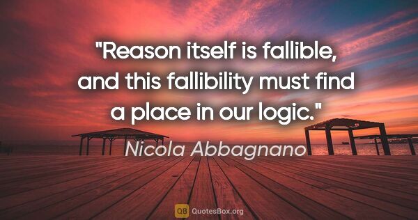 Nicola Abbagnano quote: "Reason itself is fallible, and this fallibility must find a..."