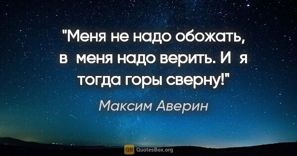 Максим Аверин цитата: "Меня не надо обожать, в меня надо верить. И я тогда горы сверну!"