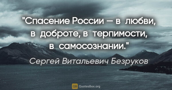 Сергей Витальевич Безруков цитата: "Спасение России — в любви, в доброте, в терпимости,..."