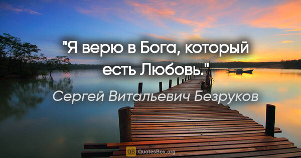 Сергей Витальевич Безруков цитата: "Я верю в Бога, который есть Любовь."