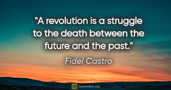 Fidel Castro quote: "A revolution is a struggle to the death between the future and..."
