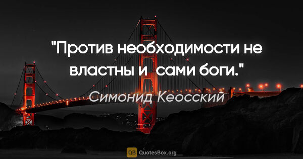 Симонид Кеосский цитата: "Против необходимости не властны и сами боги."