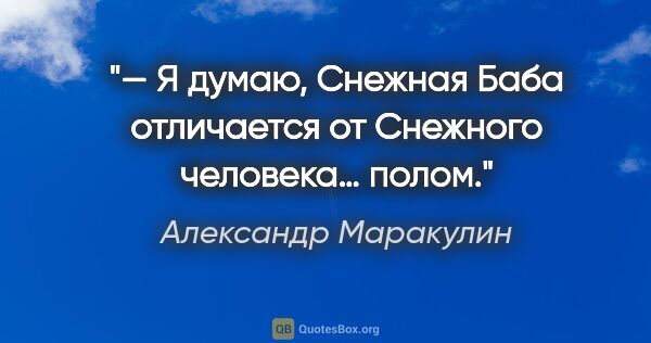 Александр Маракулин цитата: "— Я думаю, Снежная Баба отличается от Снежного человека… полом."