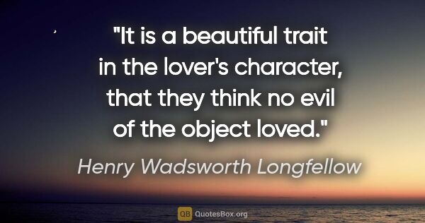 Henry Wadsworth Longfellow quote: "It is a beautiful trait in the lover's character, that they..."