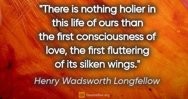 Henry Wadsworth Longfellow quote: "There is nothing holier in this life of ours than the first..."