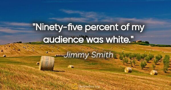 Jimmy Smith quote: "Ninety-five percent of my audience was white."