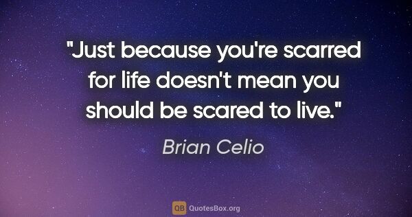 Brian Celio quote: "Just because you're scarred for life doesn't mean you should..."