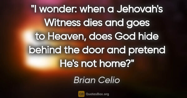 Brian Celio quote: "I wonder: when a Jehovah's Witness dies and goes to Heaven,..."