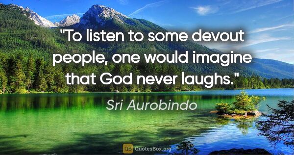 Sri Aurobindo quote: "To listen to some devout people, one would imagine that God..."