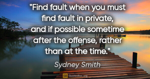 Sydney Smith quote: "Find fault when you must find fault in private, and if..."