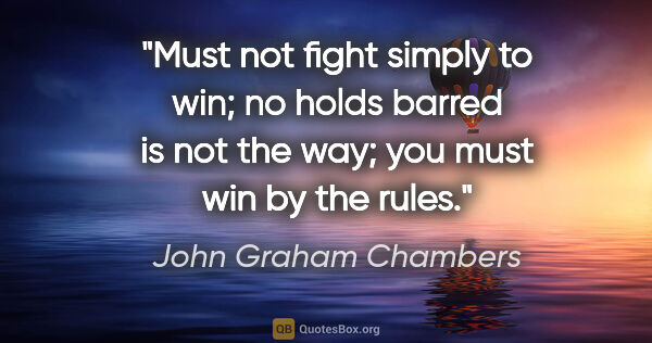 John Graham Chambers quote: "Must not fight simply to win; no holds barred is not the way;..."