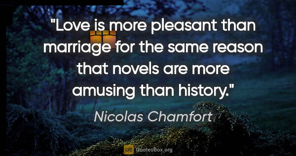 Nicolas Chamfort quote: "Love is more pleasant than marriage for the same reason that..."