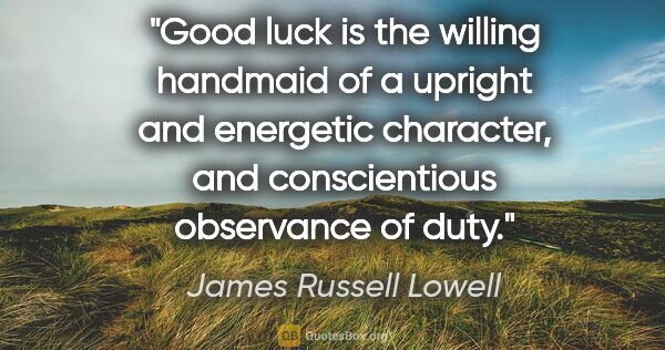 James Russell Lowell quote: "Good luck is the willing handmaid of a upright and energetic..."