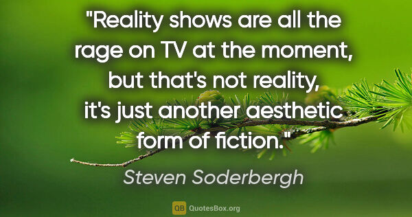 Steven Soderbergh quote: "Reality shows are all the rage on TV at the moment, but that's..."