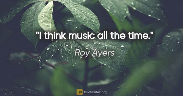 Roy Ayers quote: "I think music all the time."